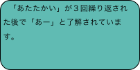 「あたたかい」が３回繰り返された後で「あー」と了解されています。